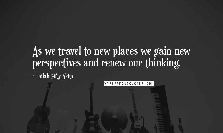 Lailah Gifty Akita Quotes: As we travel to new places we gain new perspectives and renew our thinking.