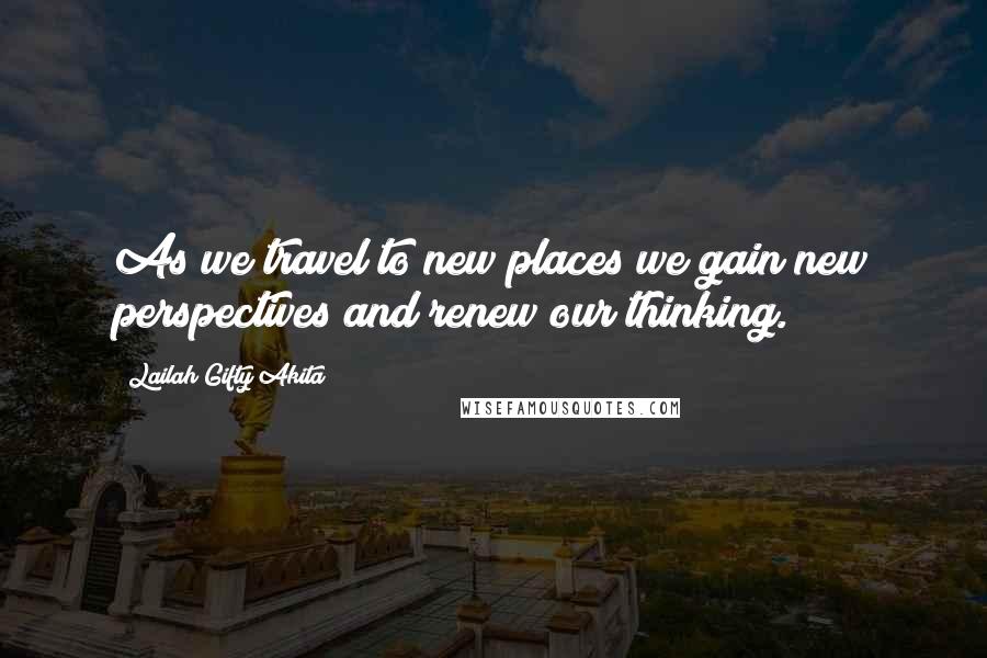 Lailah Gifty Akita Quotes: As we travel to new places we gain new perspectives and renew our thinking.