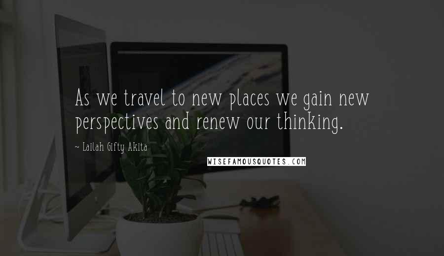 Lailah Gifty Akita Quotes: As we travel to new places we gain new perspectives and renew our thinking.