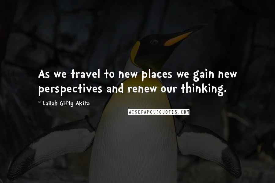 Lailah Gifty Akita Quotes: As we travel to new places we gain new perspectives and renew our thinking.