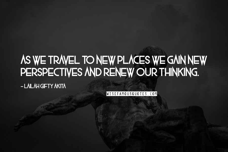 Lailah Gifty Akita Quotes: As we travel to new places we gain new perspectives and renew our thinking.