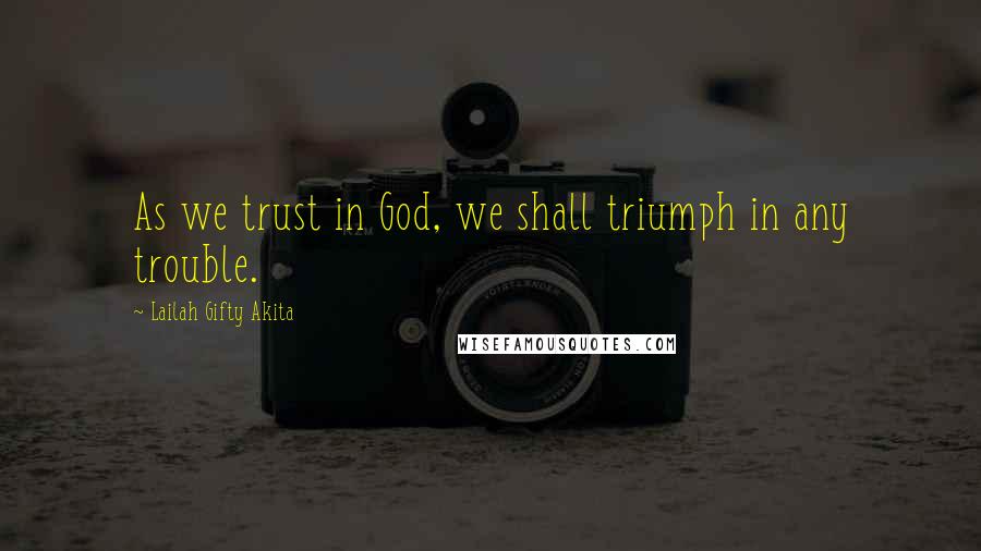 Lailah Gifty Akita Quotes: As we trust in God, we shall triumph in any trouble.