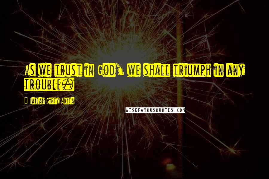 Lailah Gifty Akita Quotes: As we trust in God, we shall triumph in any trouble.