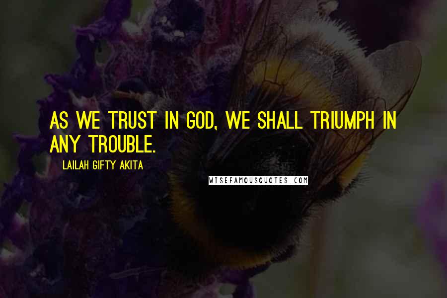 Lailah Gifty Akita Quotes: As we trust in God, we shall triumph in any trouble.