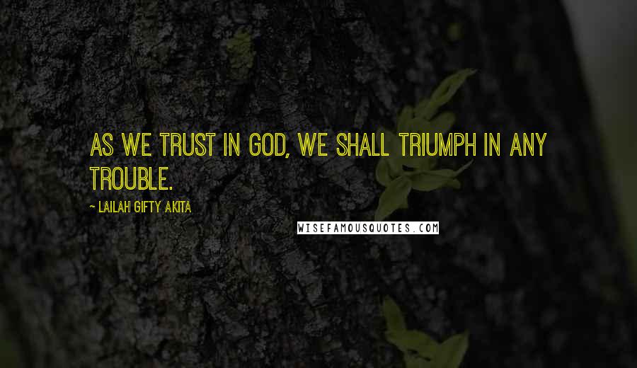 Lailah Gifty Akita Quotes: As we trust in God, we shall triumph in any trouble.