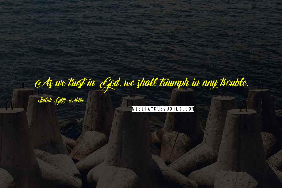 Lailah Gifty Akita Quotes: As we trust in God, we shall triumph in any trouble.