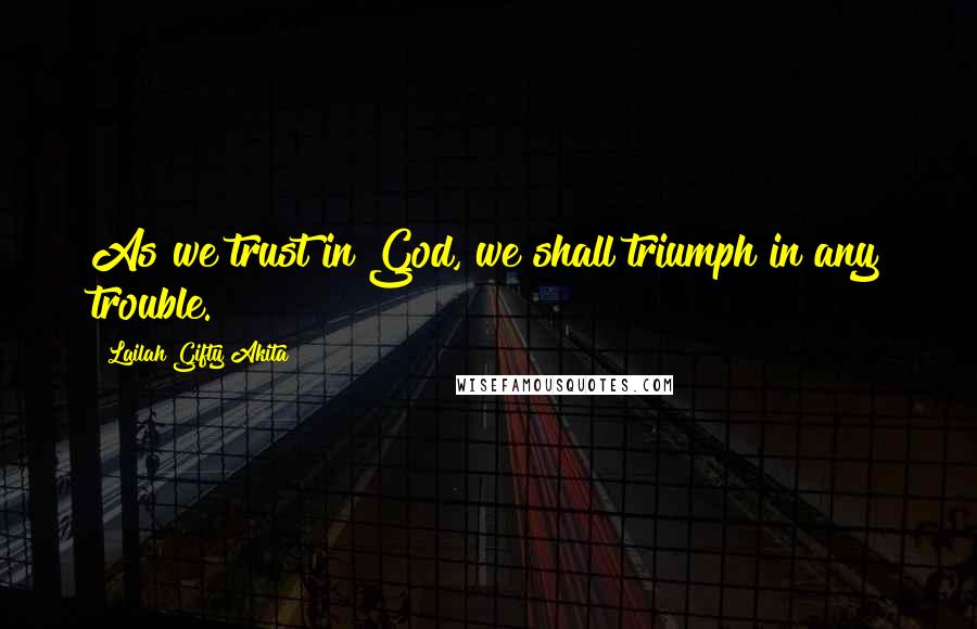 Lailah Gifty Akita Quotes: As we trust in God, we shall triumph in any trouble.