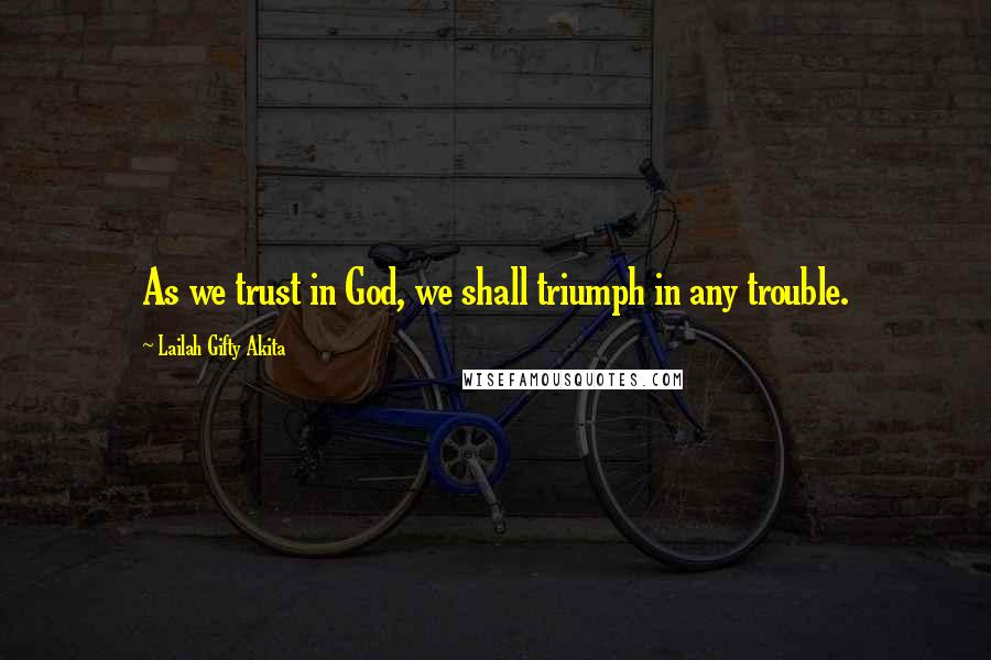 Lailah Gifty Akita Quotes: As we trust in God, we shall triumph in any trouble.