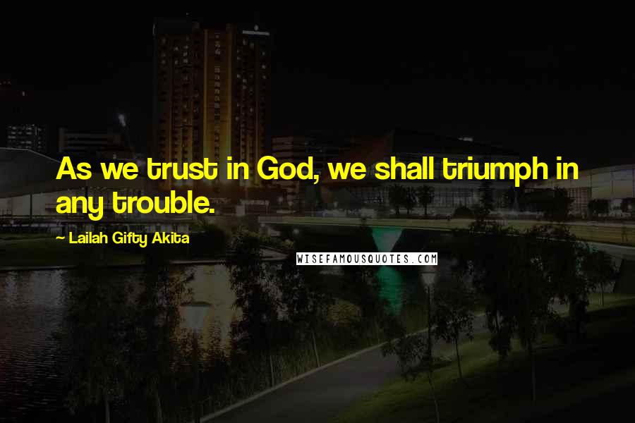 Lailah Gifty Akita Quotes: As we trust in God, we shall triumph in any trouble.