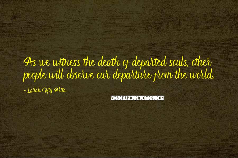 Lailah Gifty Akita Quotes: As we witness the death of departed souls, other people will observe our departure from the world.
