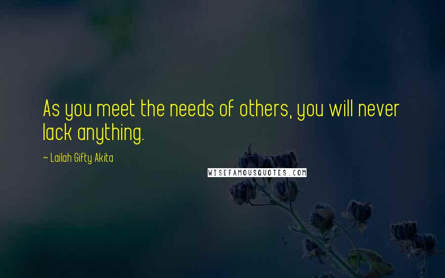 Lailah Gifty Akita Quotes: As you meet the needs of others, you will never lack anything.