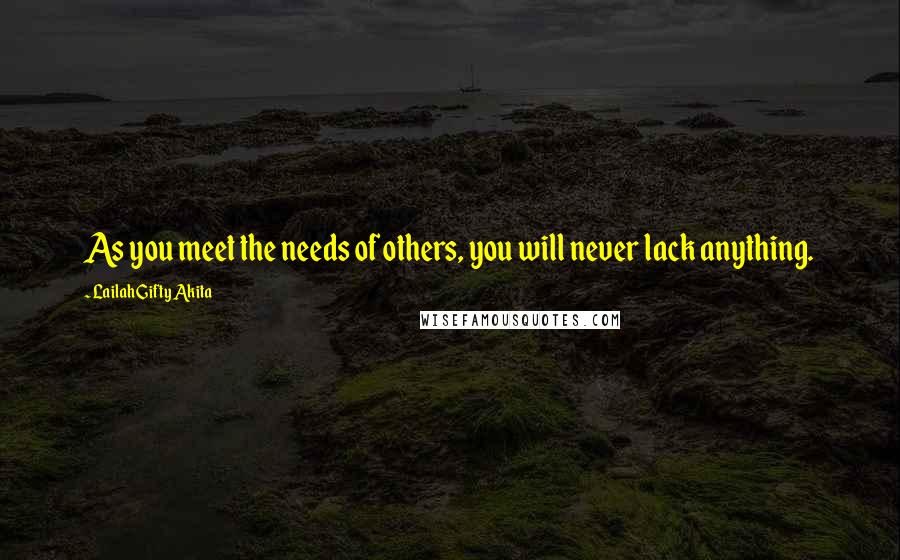Lailah Gifty Akita Quotes: As you meet the needs of others, you will never lack anything.