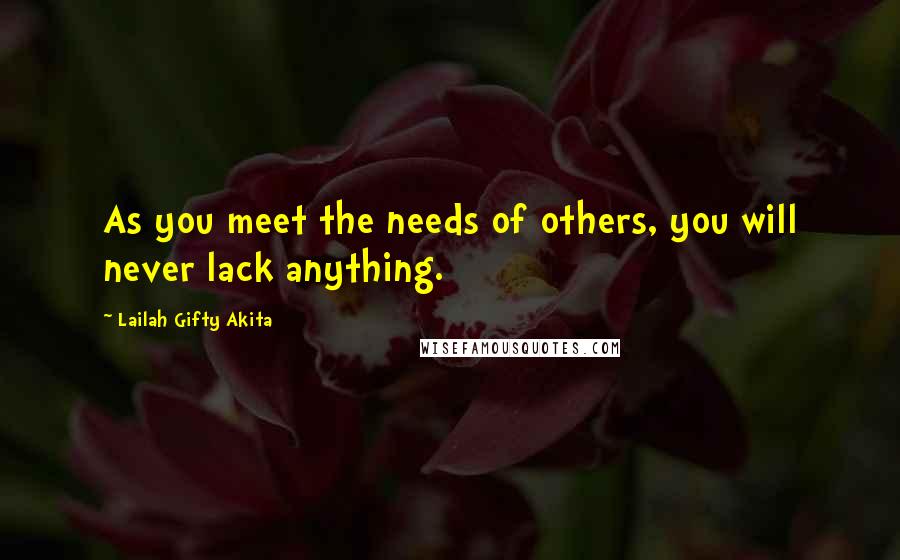 Lailah Gifty Akita Quotes: As you meet the needs of others, you will never lack anything.