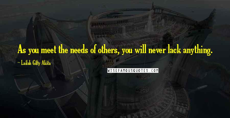 Lailah Gifty Akita Quotes: As you meet the needs of others, you will never lack anything.