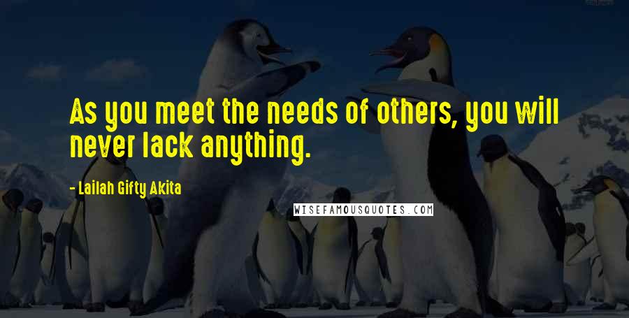 Lailah Gifty Akita Quotes: As you meet the needs of others, you will never lack anything.