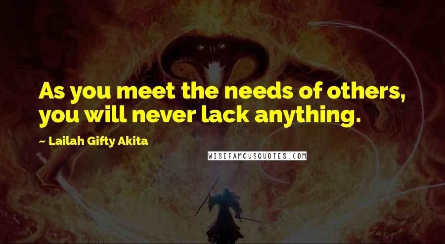 Lailah Gifty Akita Quotes: As you meet the needs of others, you will never lack anything.