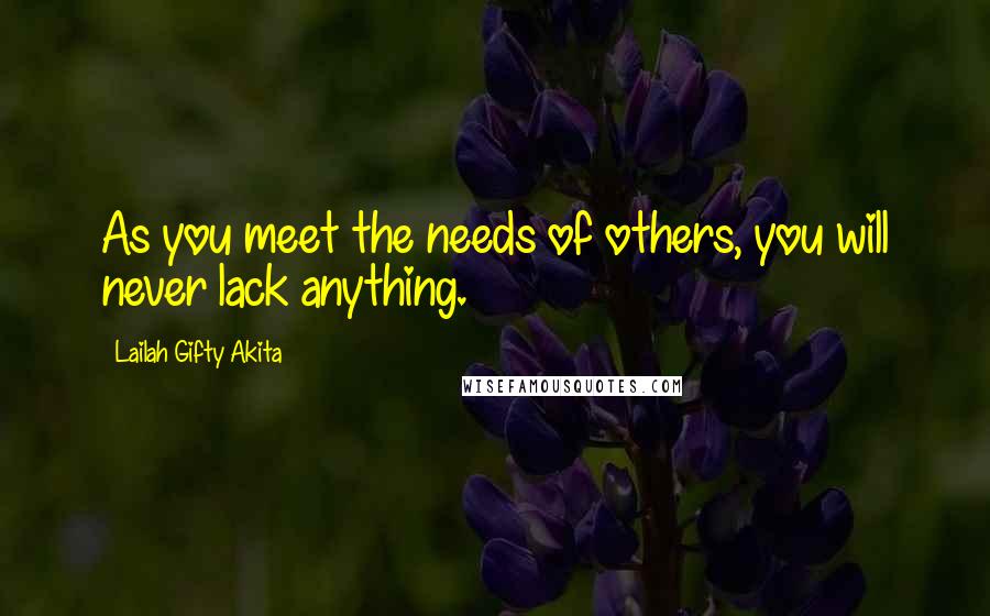 Lailah Gifty Akita Quotes: As you meet the needs of others, you will never lack anything.