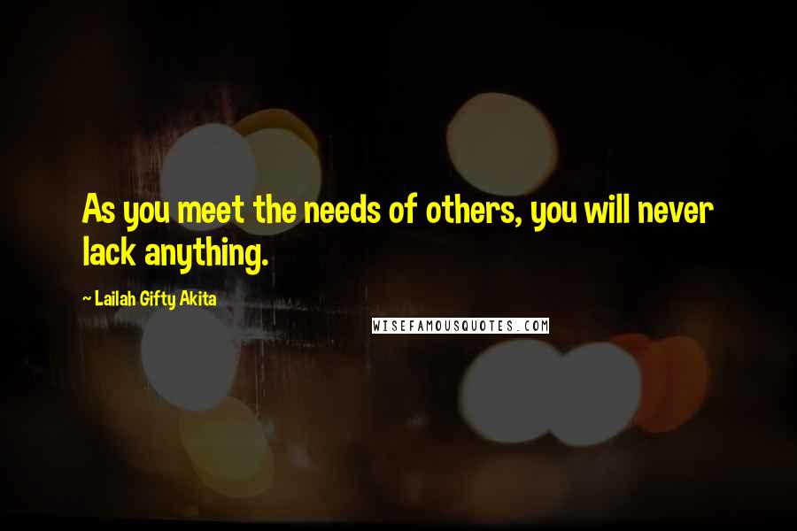 Lailah Gifty Akita Quotes: As you meet the needs of others, you will never lack anything.