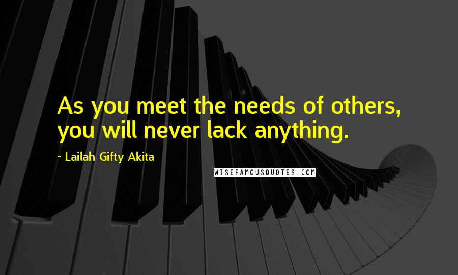 Lailah Gifty Akita Quotes: As you meet the needs of others, you will never lack anything.