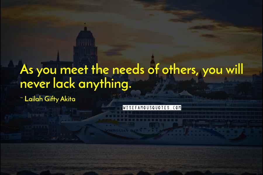 Lailah Gifty Akita Quotes: As you meet the needs of others, you will never lack anything.