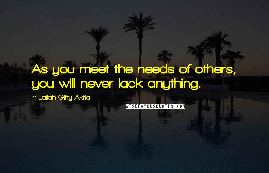 Lailah Gifty Akita Quotes: As you meet the needs of others, you will never lack anything.