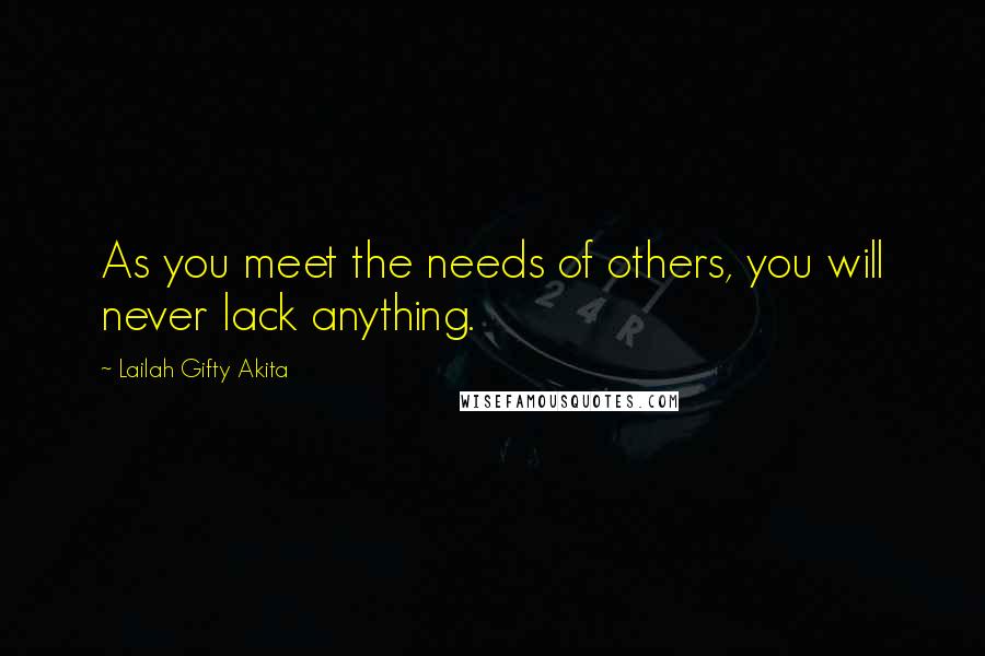 Lailah Gifty Akita Quotes: As you meet the needs of others, you will never lack anything.