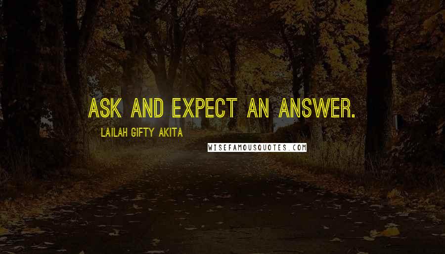 Lailah Gifty Akita Quotes: Ask and expect an answer.