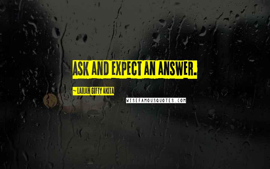 Lailah Gifty Akita Quotes: Ask and expect an answer.