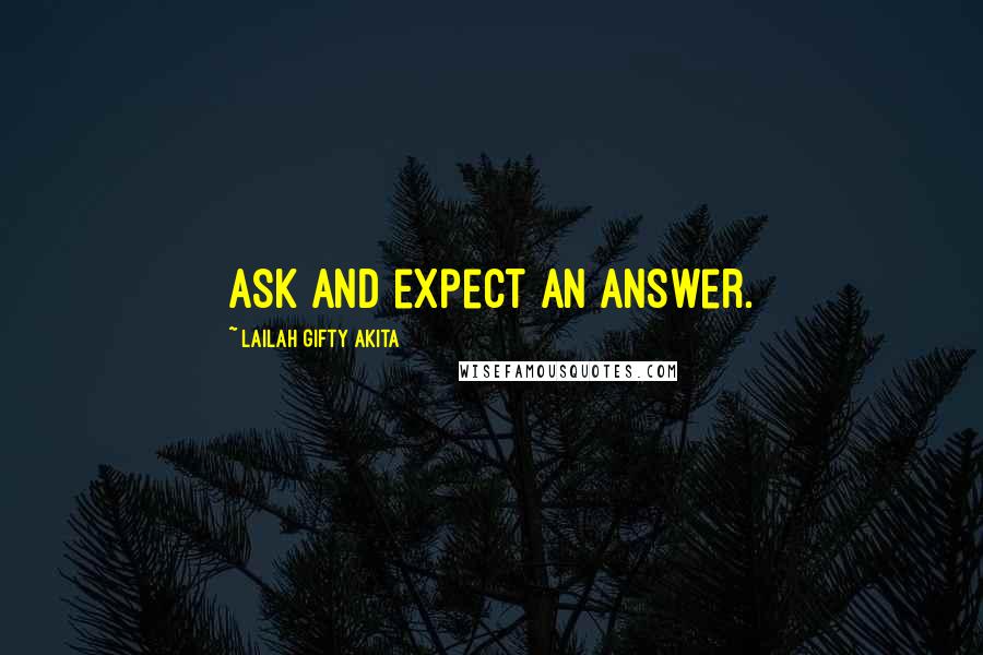 Lailah Gifty Akita Quotes: Ask and expect an answer.