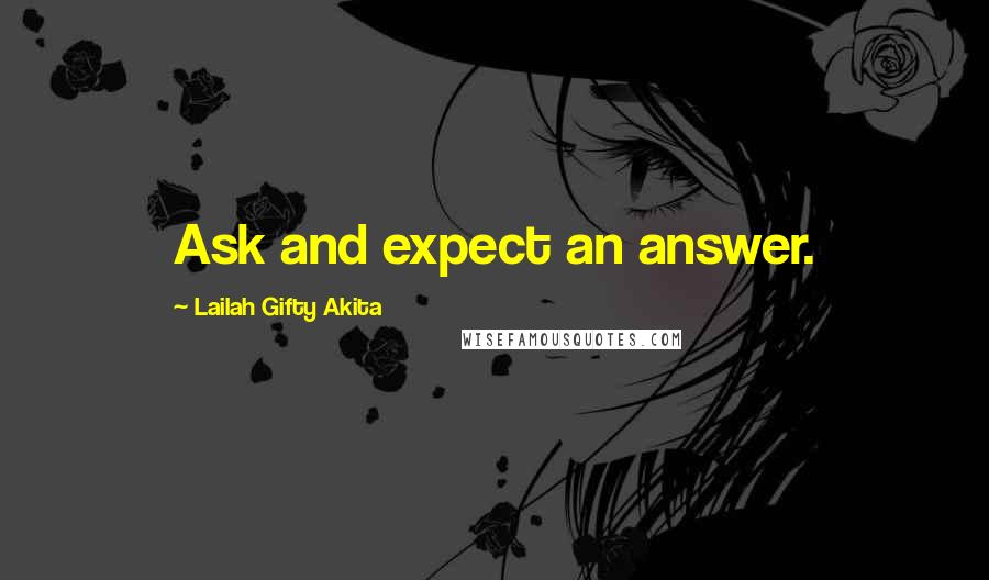 Lailah Gifty Akita Quotes: Ask and expect an answer.