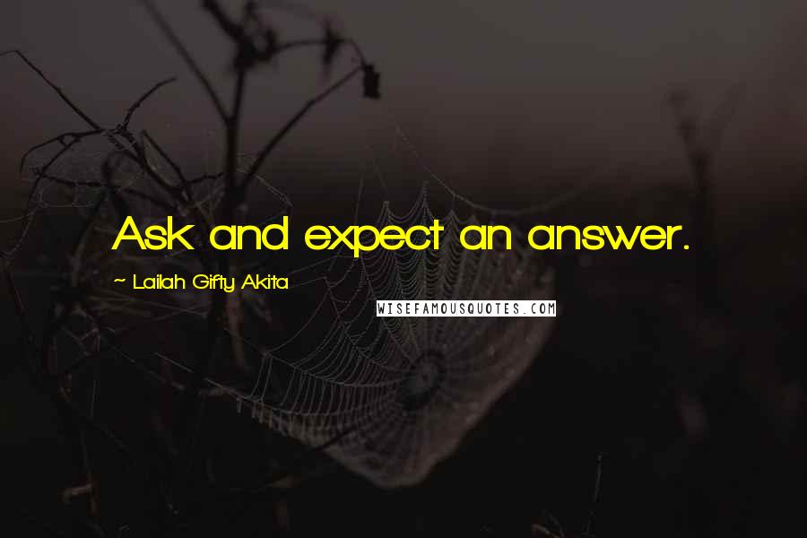 Lailah Gifty Akita Quotes: Ask and expect an answer.
