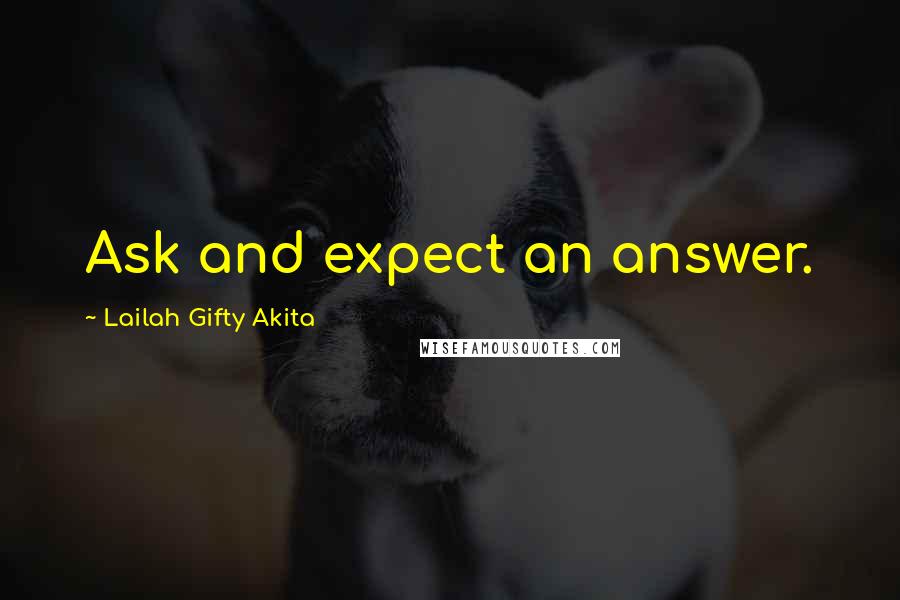 Lailah Gifty Akita Quotes: Ask and expect an answer.
