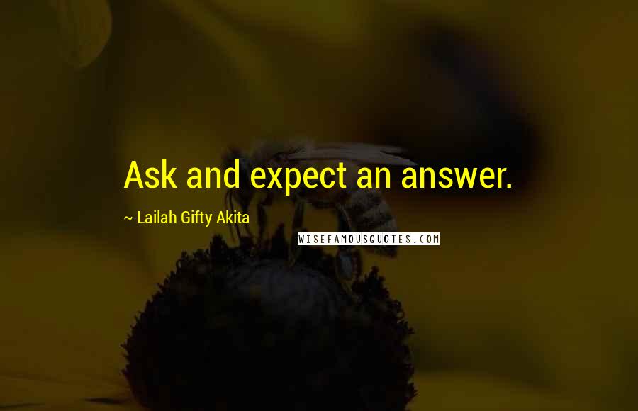 Lailah Gifty Akita Quotes: Ask and expect an answer.