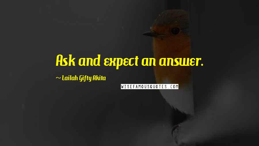 Lailah Gifty Akita Quotes: Ask and expect an answer.