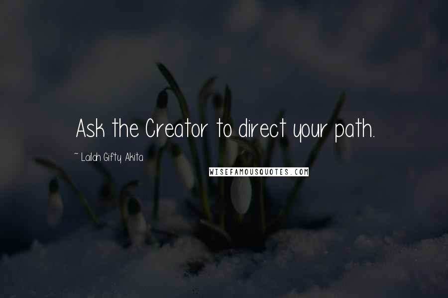 Lailah Gifty Akita Quotes: Ask the Creator to direct your path.