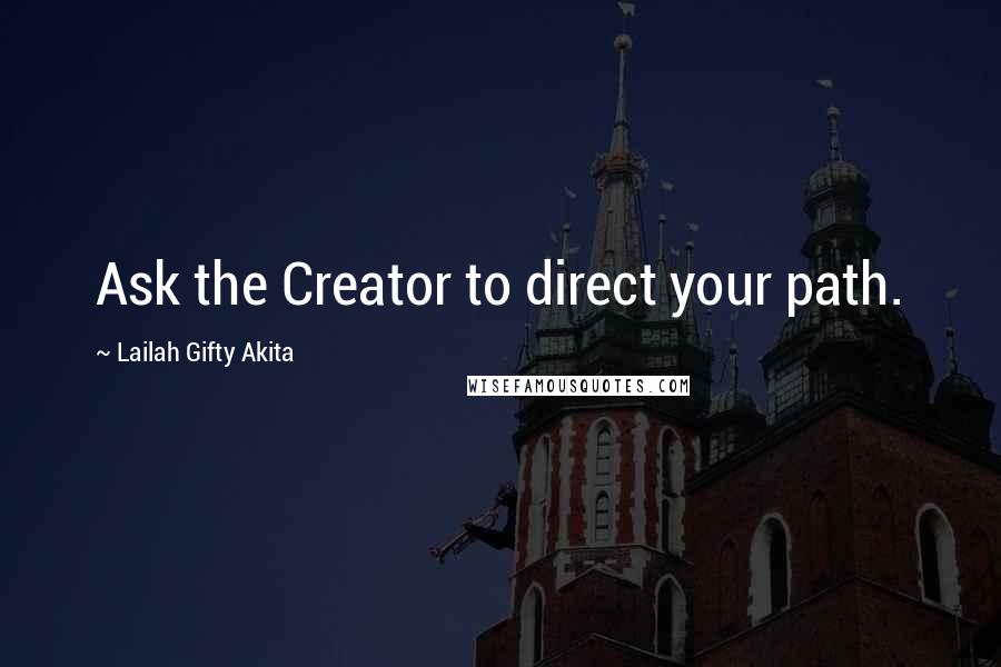 Lailah Gifty Akita Quotes: Ask the Creator to direct your path.