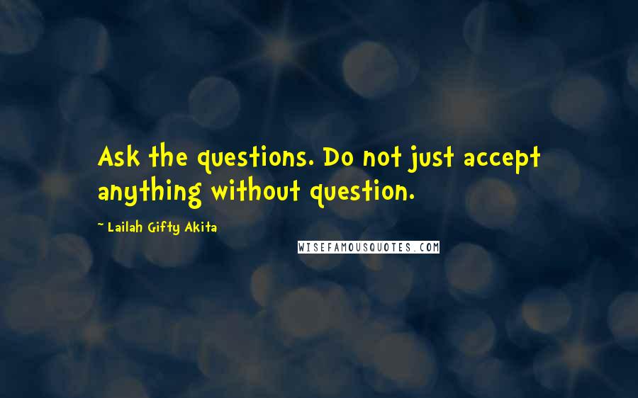Lailah Gifty Akita Quotes: Ask the questions. Do not just accept anything without question.