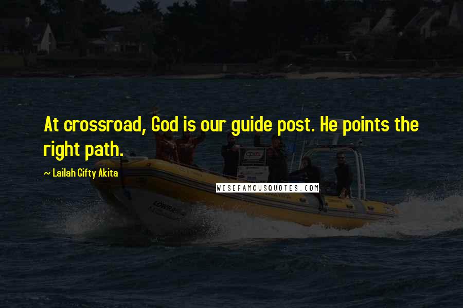 Lailah Gifty Akita Quotes: At crossroad, God is our guide post. He points the right path.