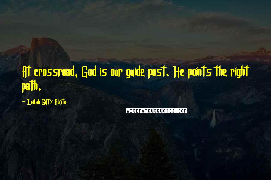 Lailah Gifty Akita Quotes: At crossroad, God is our guide post. He points the right path.