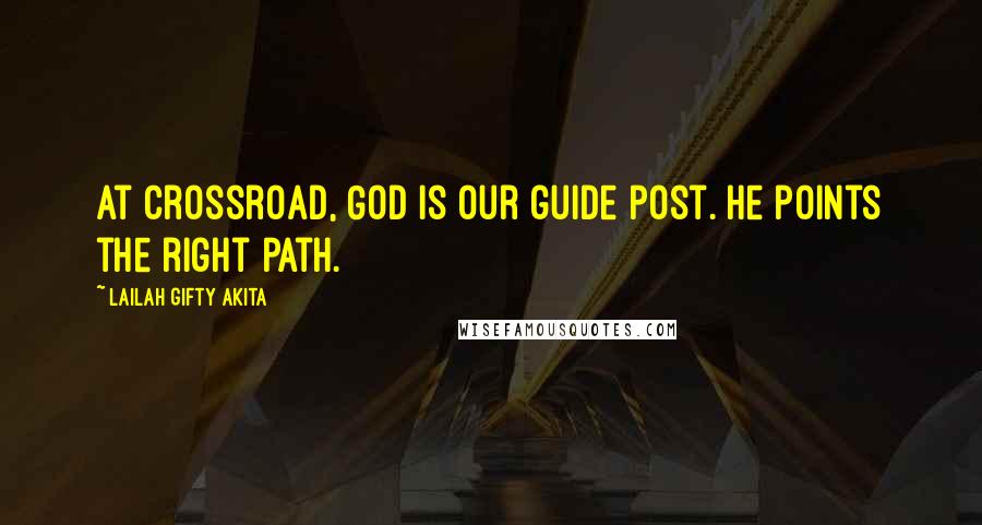 Lailah Gifty Akita Quotes: At crossroad, God is our guide post. He points the right path.