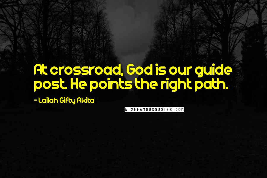 Lailah Gifty Akita Quotes: At crossroad, God is our guide post. He points the right path.