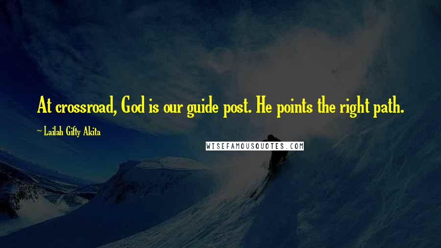 Lailah Gifty Akita Quotes: At crossroad, God is our guide post. He points the right path.