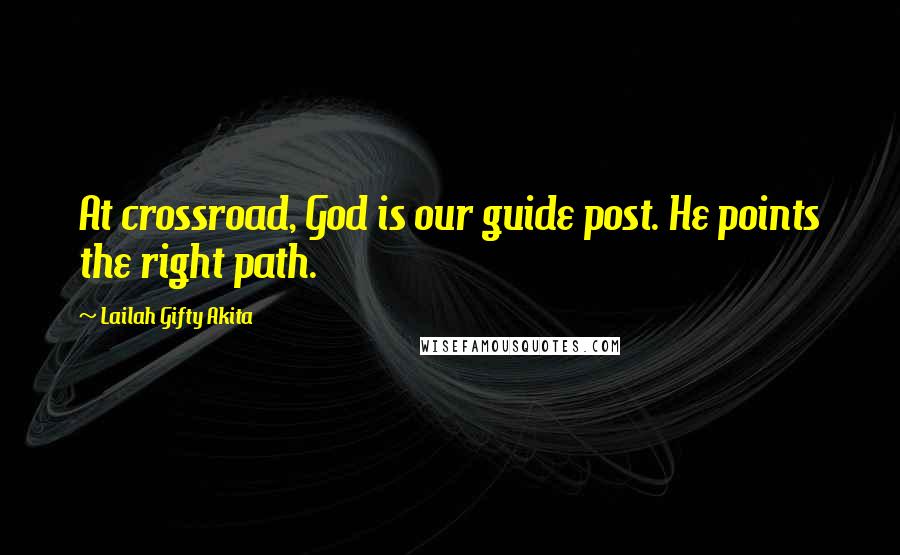 Lailah Gifty Akita Quotes: At crossroad, God is our guide post. He points the right path.