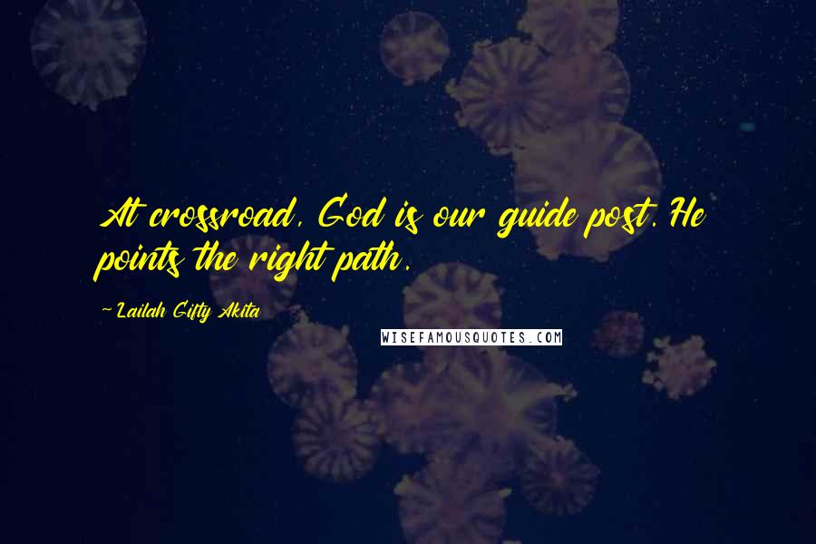 Lailah Gifty Akita Quotes: At crossroad, God is our guide post. He points the right path.