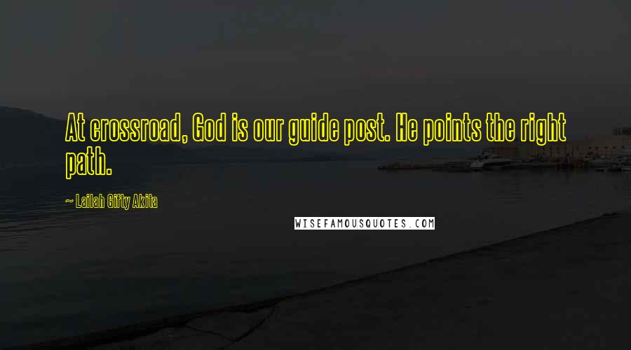 Lailah Gifty Akita Quotes: At crossroad, God is our guide post. He points the right path.