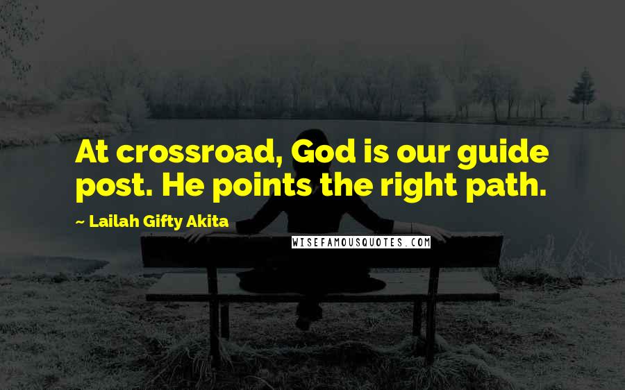 Lailah Gifty Akita Quotes: At crossroad, God is our guide post. He points the right path.