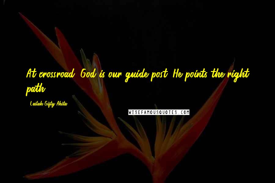 Lailah Gifty Akita Quotes: At crossroad, God is our guide post. He points the right path.