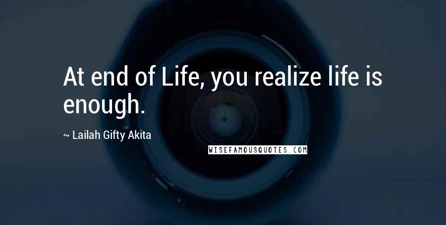 Lailah Gifty Akita Quotes: At end of Life, you realize life is enough.