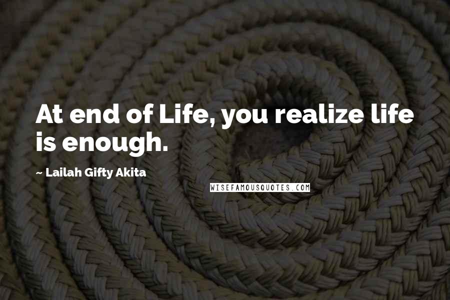 Lailah Gifty Akita Quotes: At end of Life, you realize life is enough.