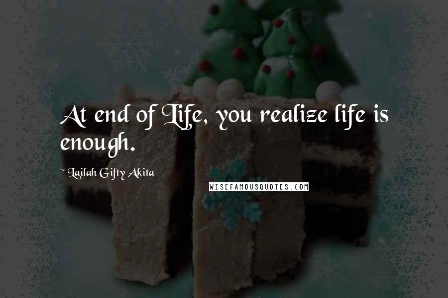 Lailah Gifty Akita Quotes: At end of Life, you realize life is enough.